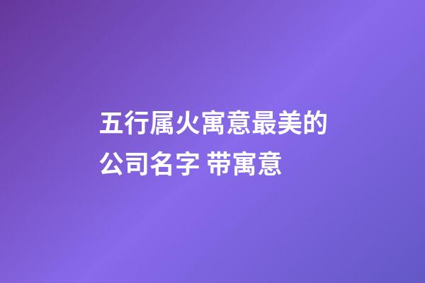 五行属火寓意最美的公司名字 带寓意-第1张-公司起名-玄机派